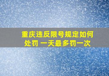 重庆违反限号规定如何处罚 一天最多罚一次